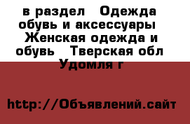 в раздел : Одежда, обувь и аксессуары » Женская одежда и обувь . Тверская обл.,Удомля г.